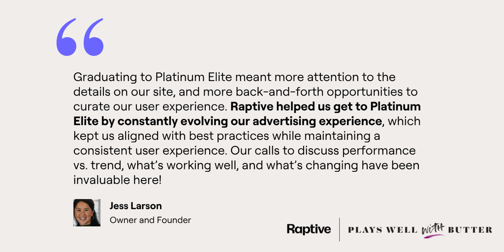 Jess Larson says Raptive’s ongoing ad improvements and performance discussions helped Plays Well With Butter reach Platinum Elite while maintaining its user experience.