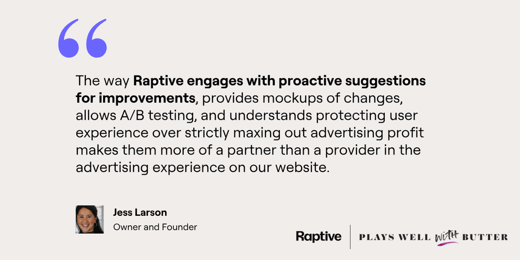 Jess Larson says Raptive’s suggestions, mockups, and A/B testing make it a partner in protecting the site’s user experience.
